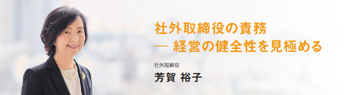 社外取締役の責務 ― 経営の健全性を見極める　社外取締役 芳賀 裕子