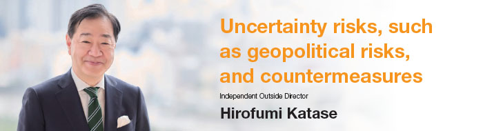 Uncertainty risks, such as geopolitical risks, and countermeasures - Independent Outside Directorf Hirofumi Katase